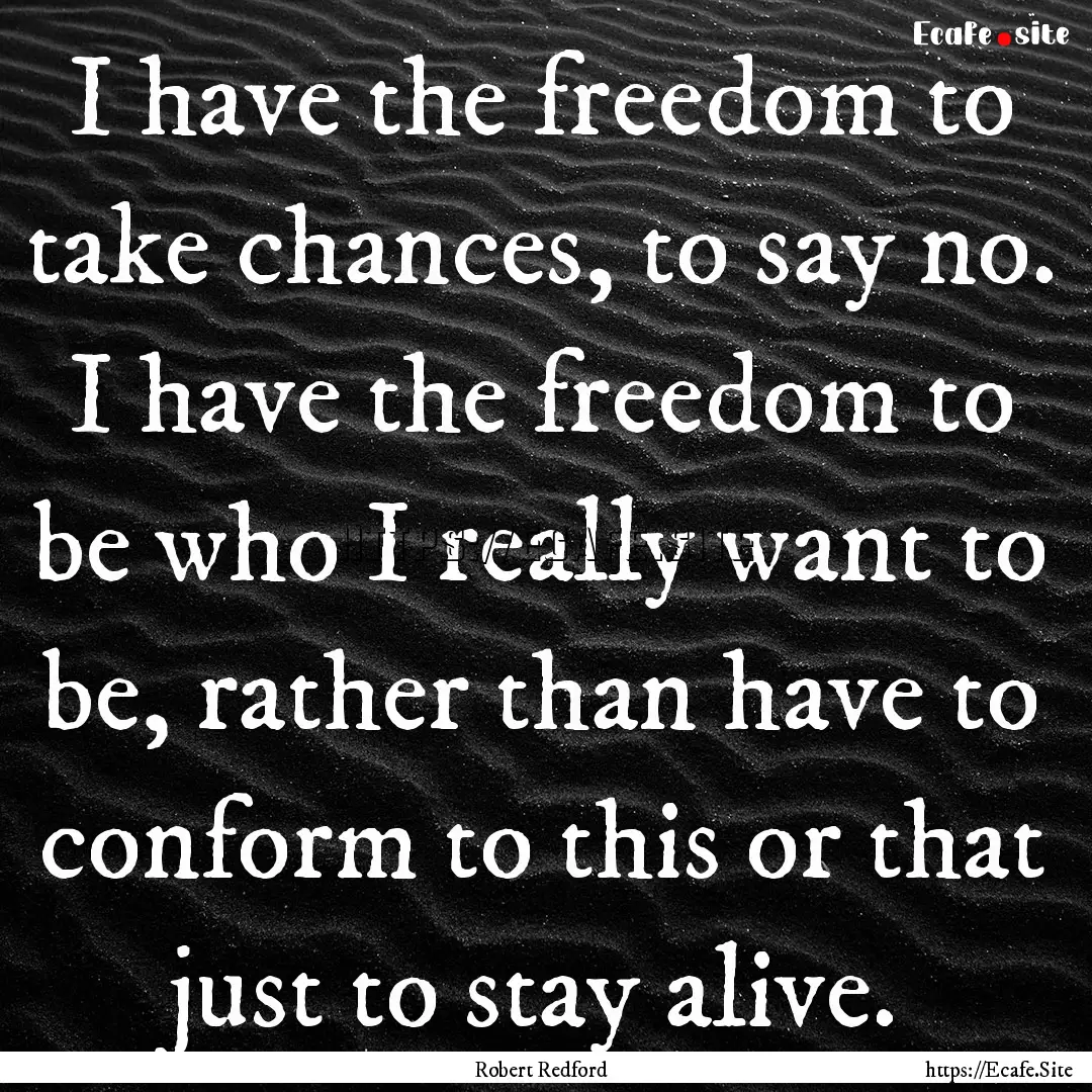 I have the freedom to take chances, to say.... : Quote by Robert Redford