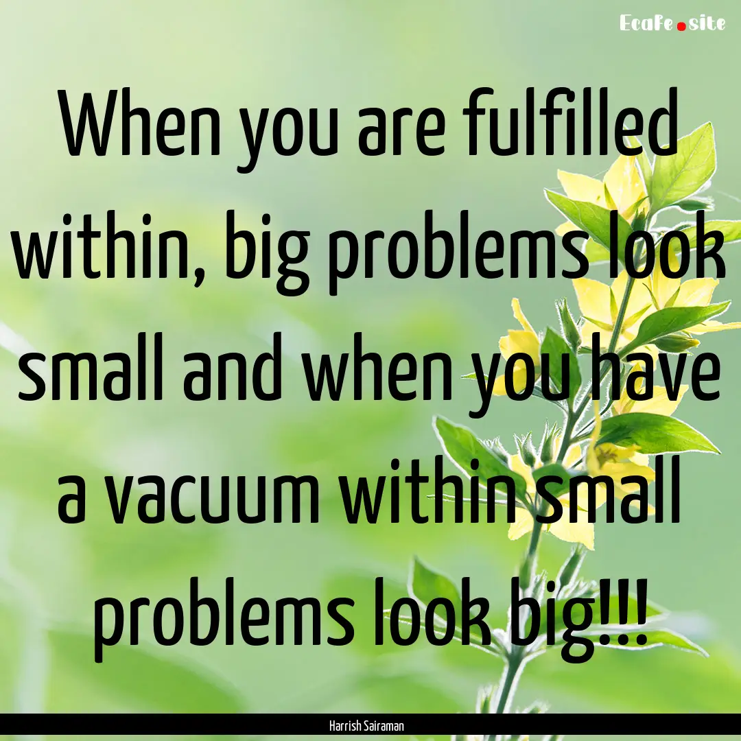 When you are fulfilled within, big problems.... : Quote by Harrish Sairaman