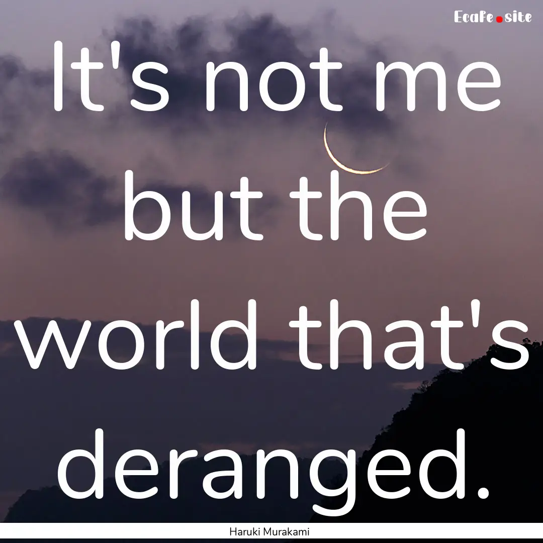 It's not me but the world that's deranged..... : Quote by Haruki Murakami