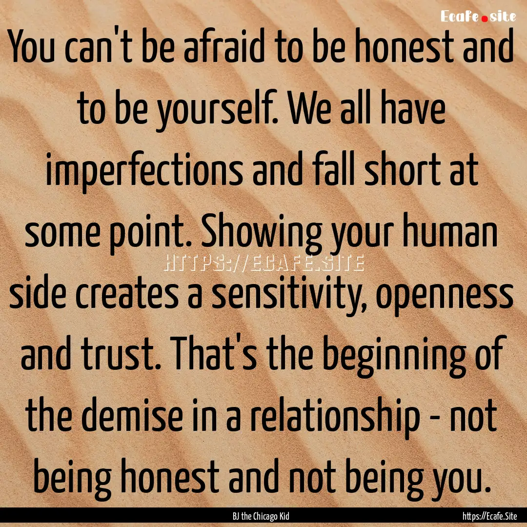 You can't be afraid to be honest and to be.... : Quote by BJ the Chicago Kid