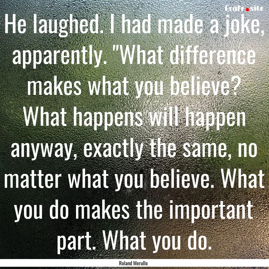 He laughed. I had made a joke, apparently..... : Quote by Roland Merullo