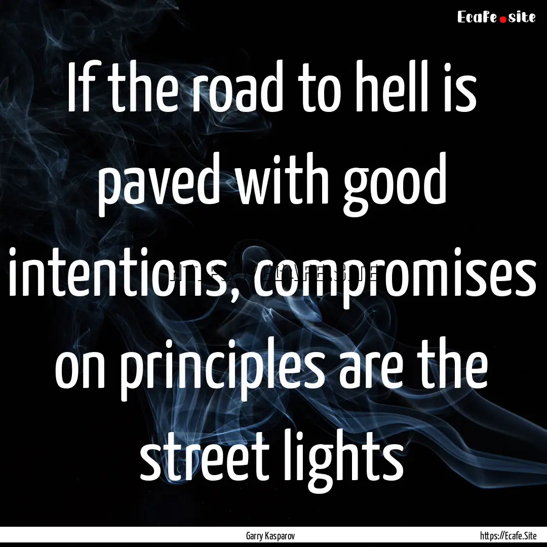 If the road to hell is paved with good intentions,.... : Quote by Garry Kasparov