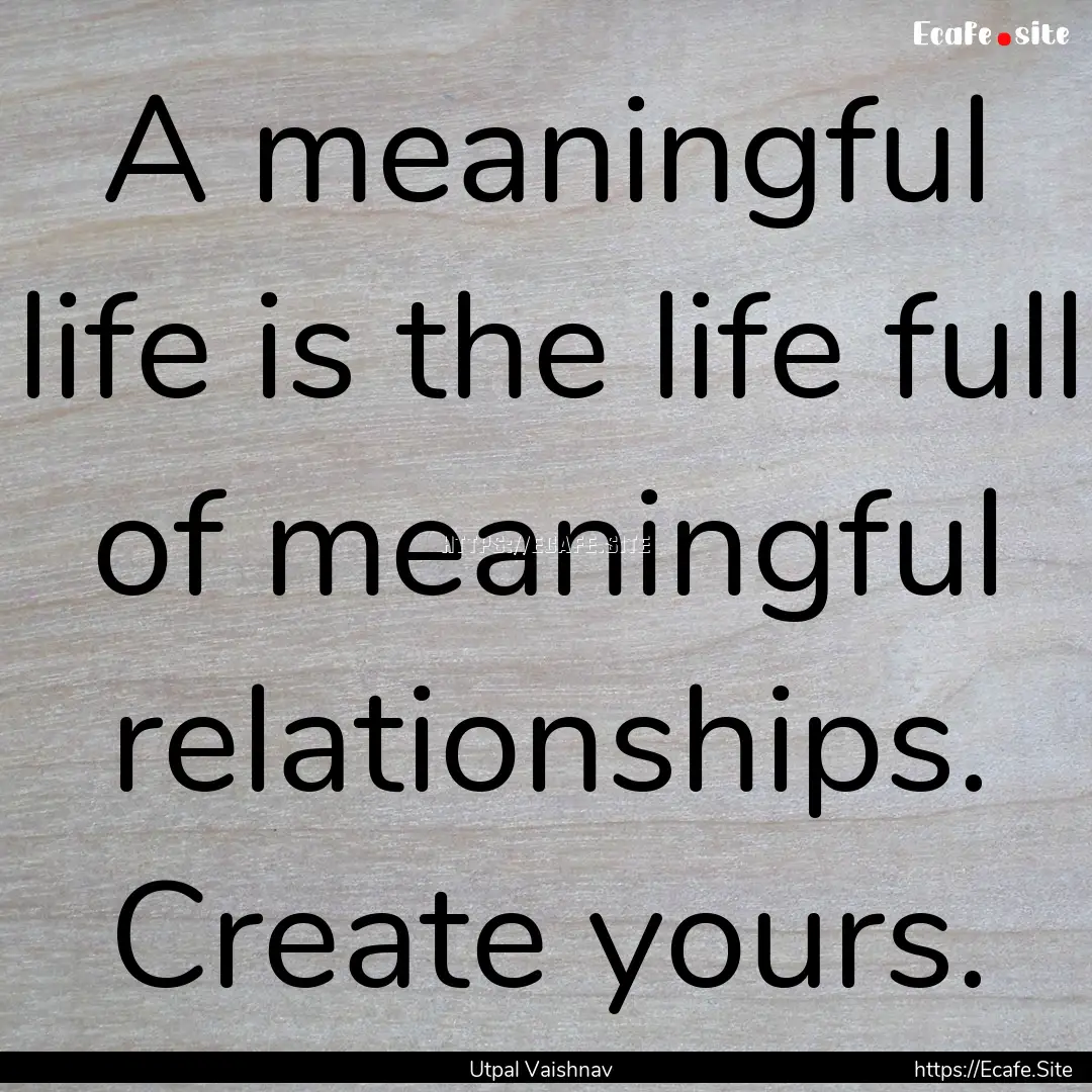 A meaningful life is the life full of meaningful.... : Quote by Utpal Vaishnav