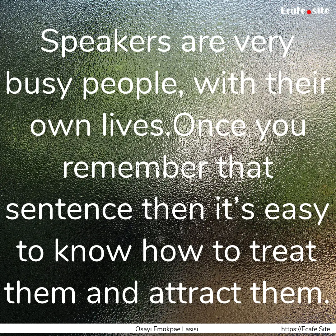 Speakers are very busy people, with their.... : Quote by Osayi Emokpae Lasisi