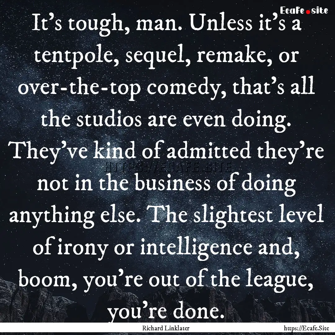 It's tough, man. Unless it's a tentpole,.... : Quote by Richard Linklater