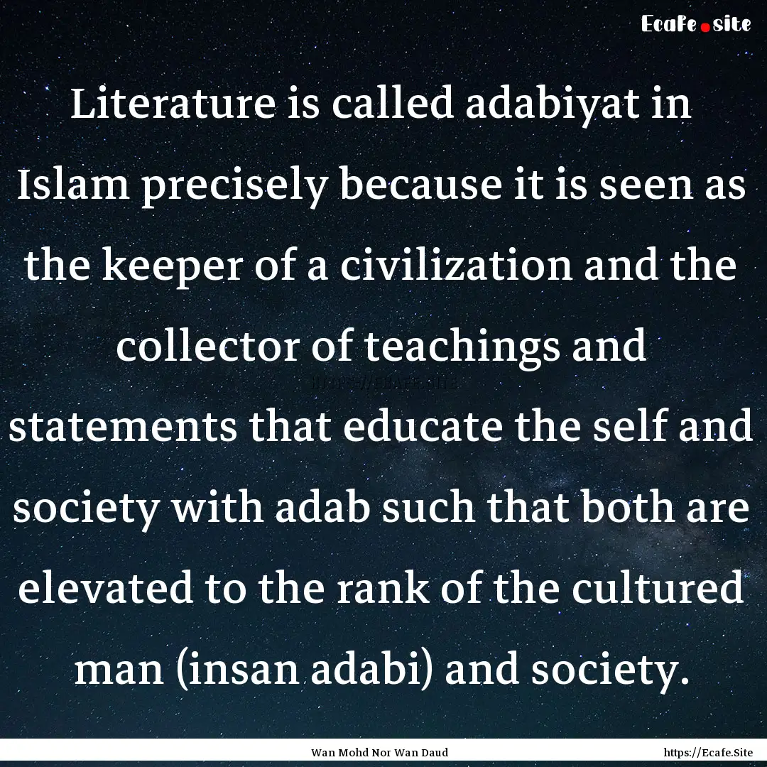 Literature is called adabiyat in Islam precisely.... : Quote by Wan Mohd Nor Wan Daud