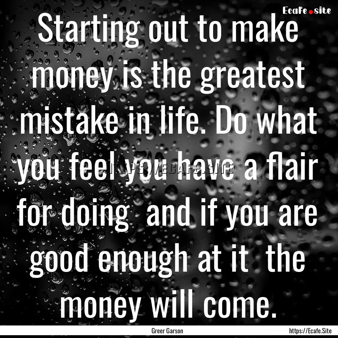 Starting out to make money is the greatest.... : Quote by Greer Garson