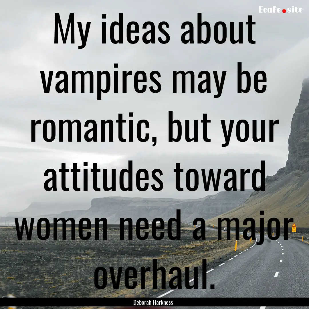 My ideas about vampires may be romantic,.... : Quote by Deborah Harkness