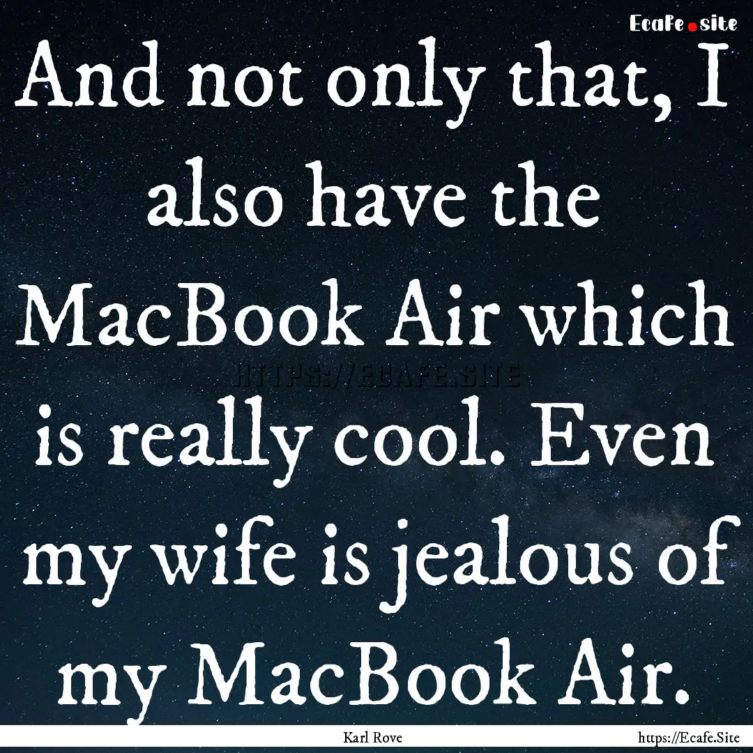 And not only that, I also have the MacBook.... : Quote by Karl Rove