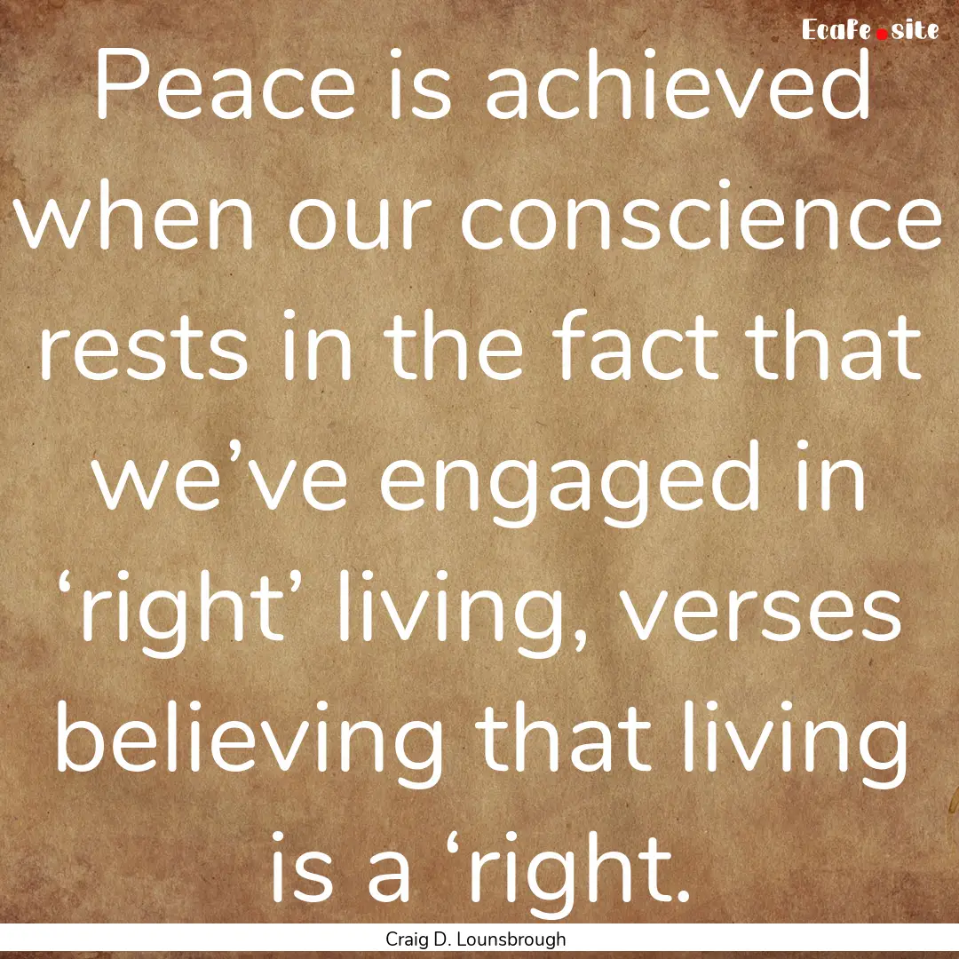 Peace is achieved when our conscience rests.... : Quote by Craig D. Lounsbrough