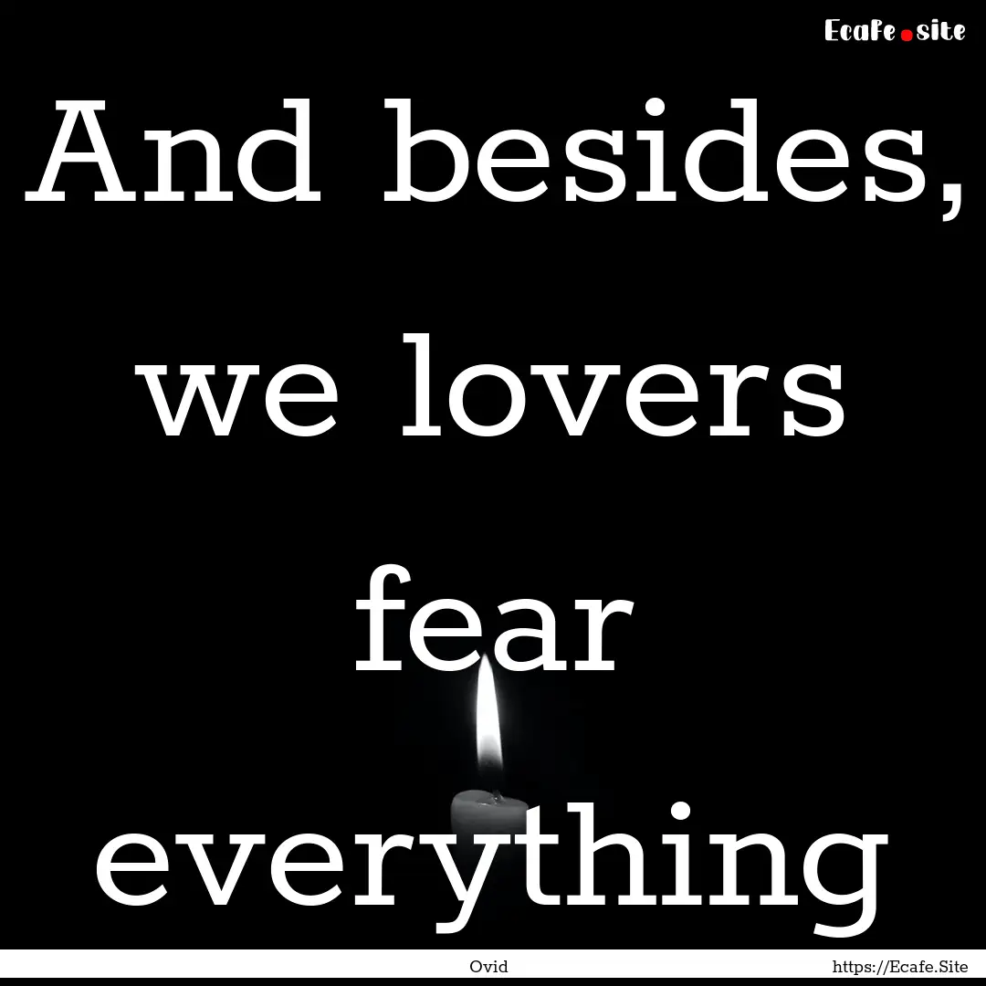 And besides, we lovers fear everything : Quote by Ovid