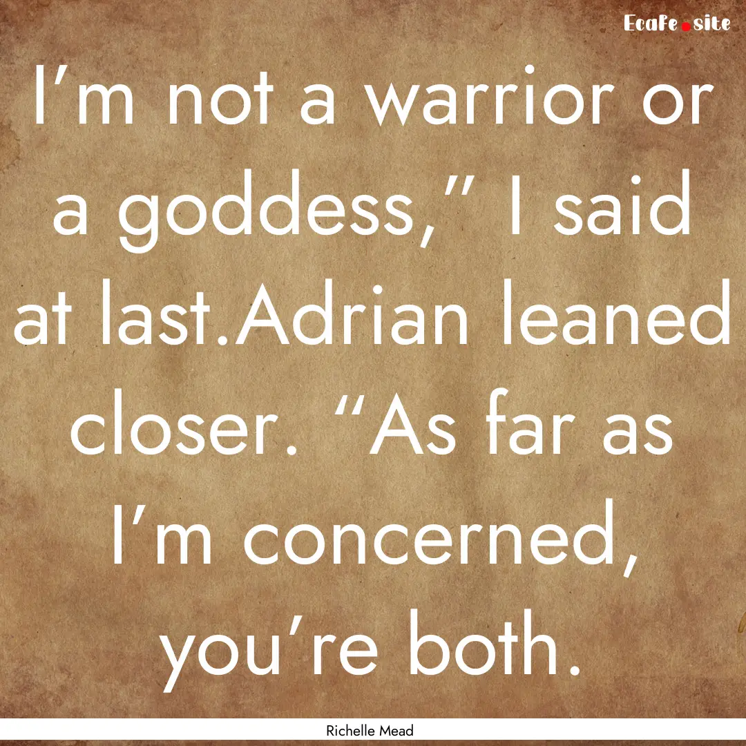 I’m not a warrior or a goddess,” I said.... : Quote by Richelle Mead