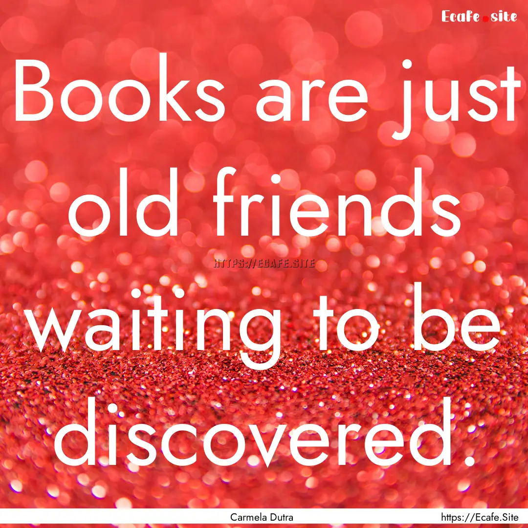 Books are just old friends waiting to be.... : Quote by Carmela Dutra