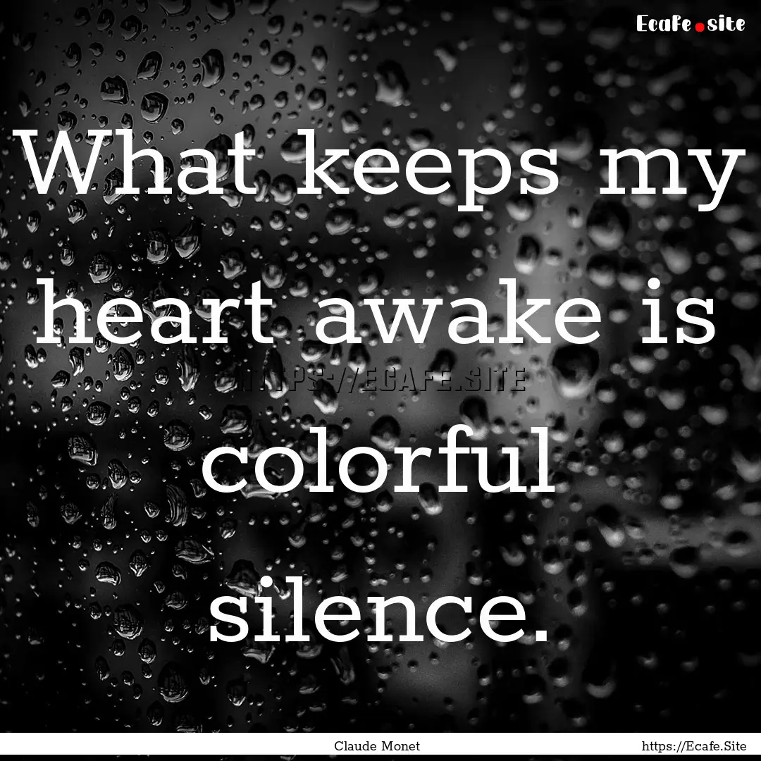 What keeps my heart awake is colorful silence..... : Quote by Claude Monet