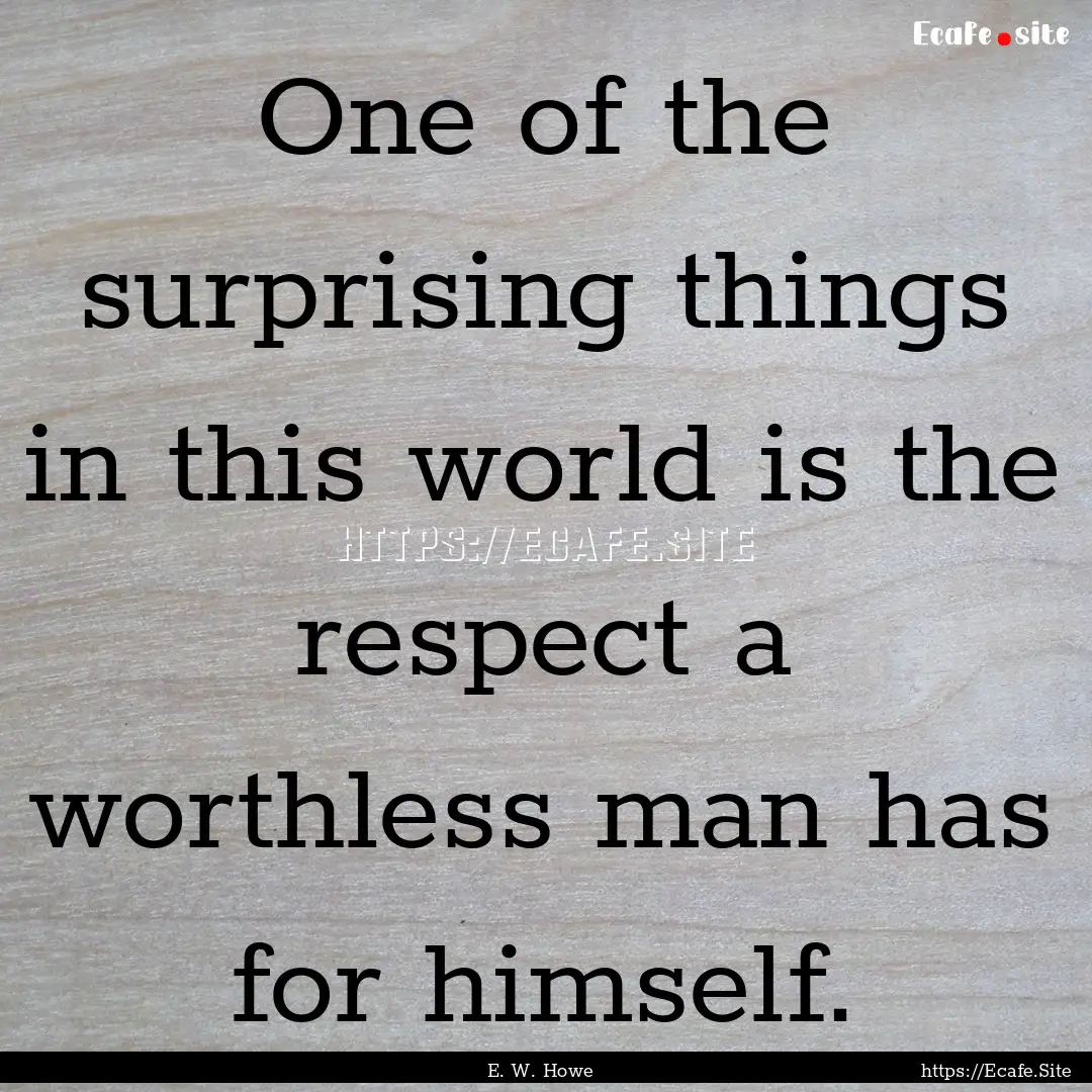 One of the surprising things in this world.... : Quote by E. W. Howe