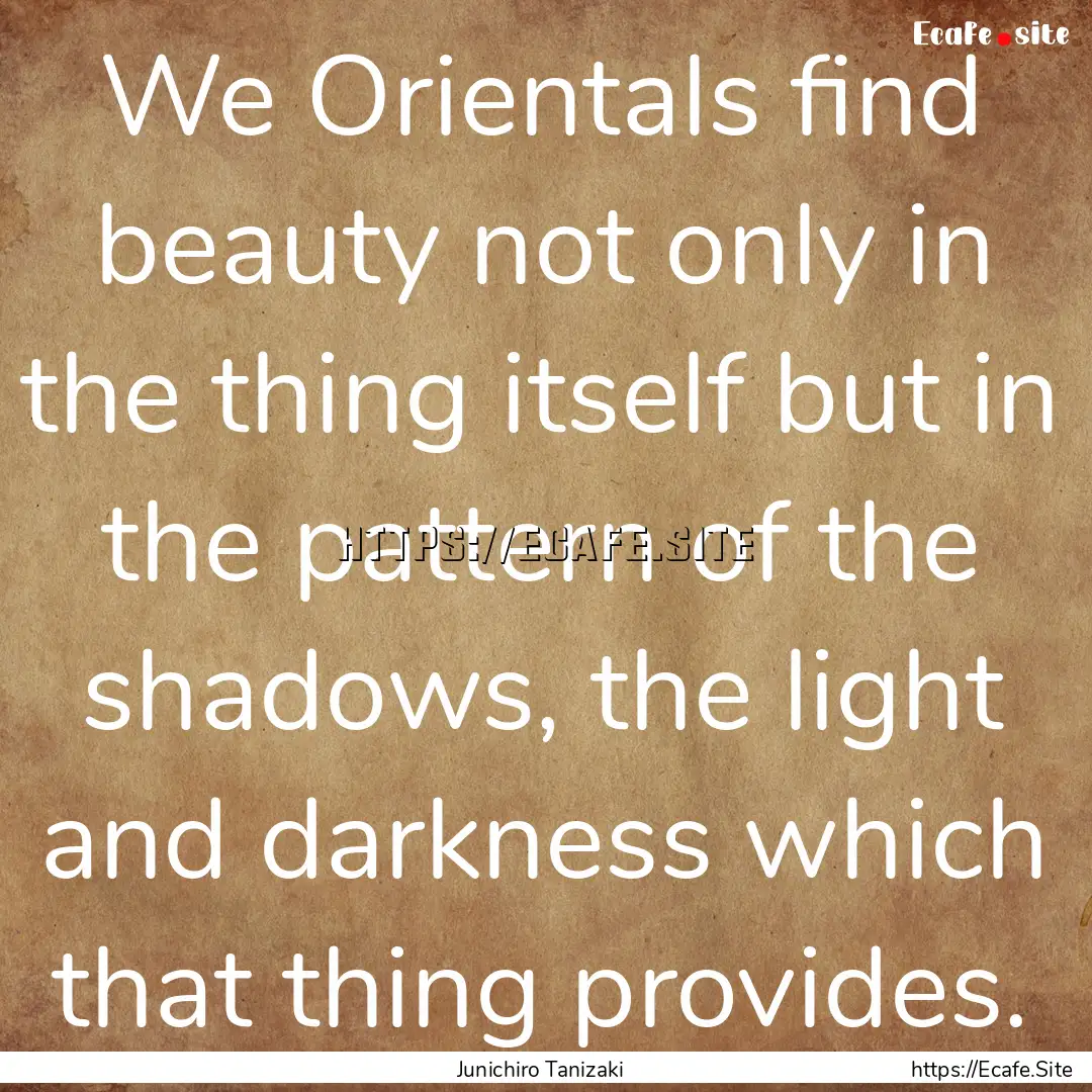 We Orientals find beauty not only in the.... : Quote by Junichiro Tanizaki