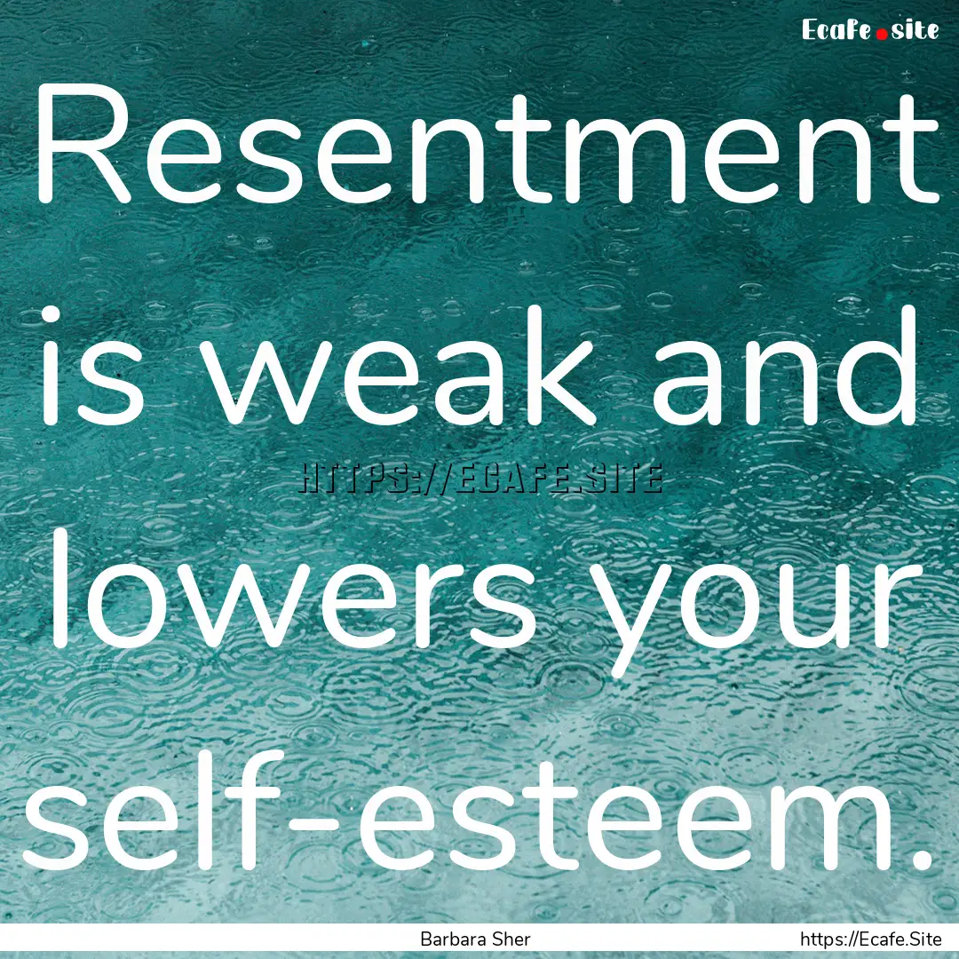 Resentment is weak and lowers your self-esteem..... : Quote by Barbara Sher