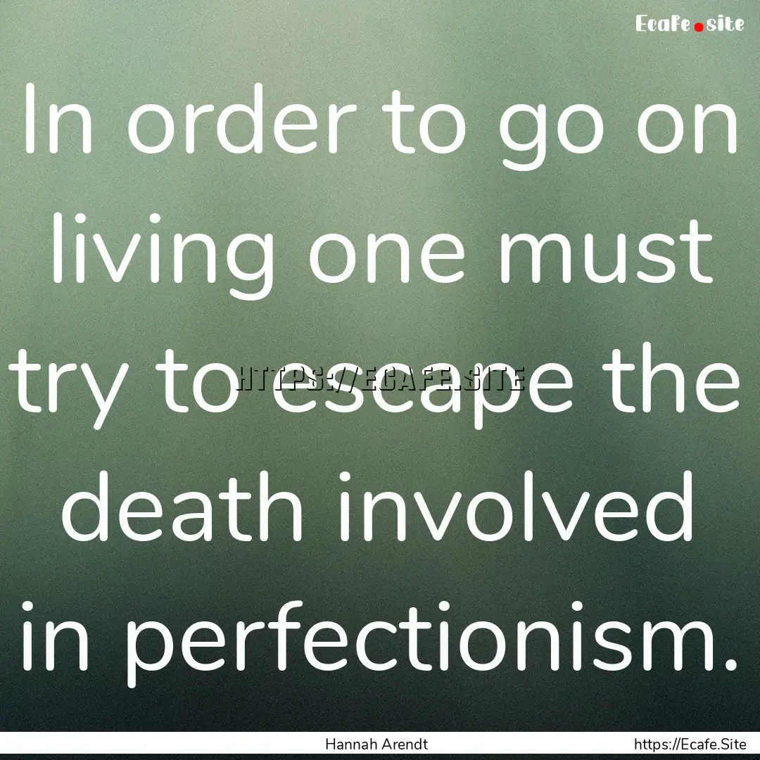 In order to go on living one must try to.... : Quote by Hannah Arendt