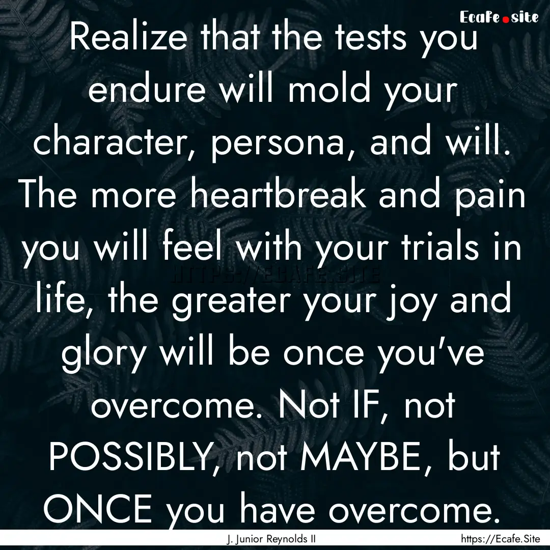 Realize that the tests you endure will mold.... : Quote by J. Junior Reynolds II