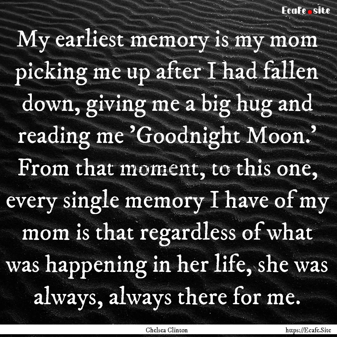 My earliest memory is my mom picking me up.... : Quote by Chelsea Clinton