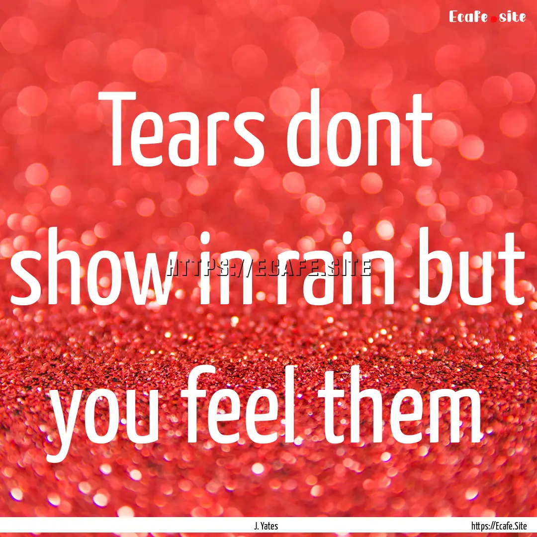 Tears dont show in rain but you feel them.... : Quote by J. Yates