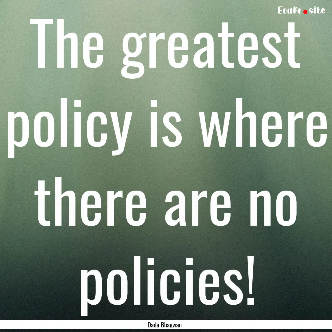 The greatest policy is where there are no.... : Quote by Dada Bhagwan