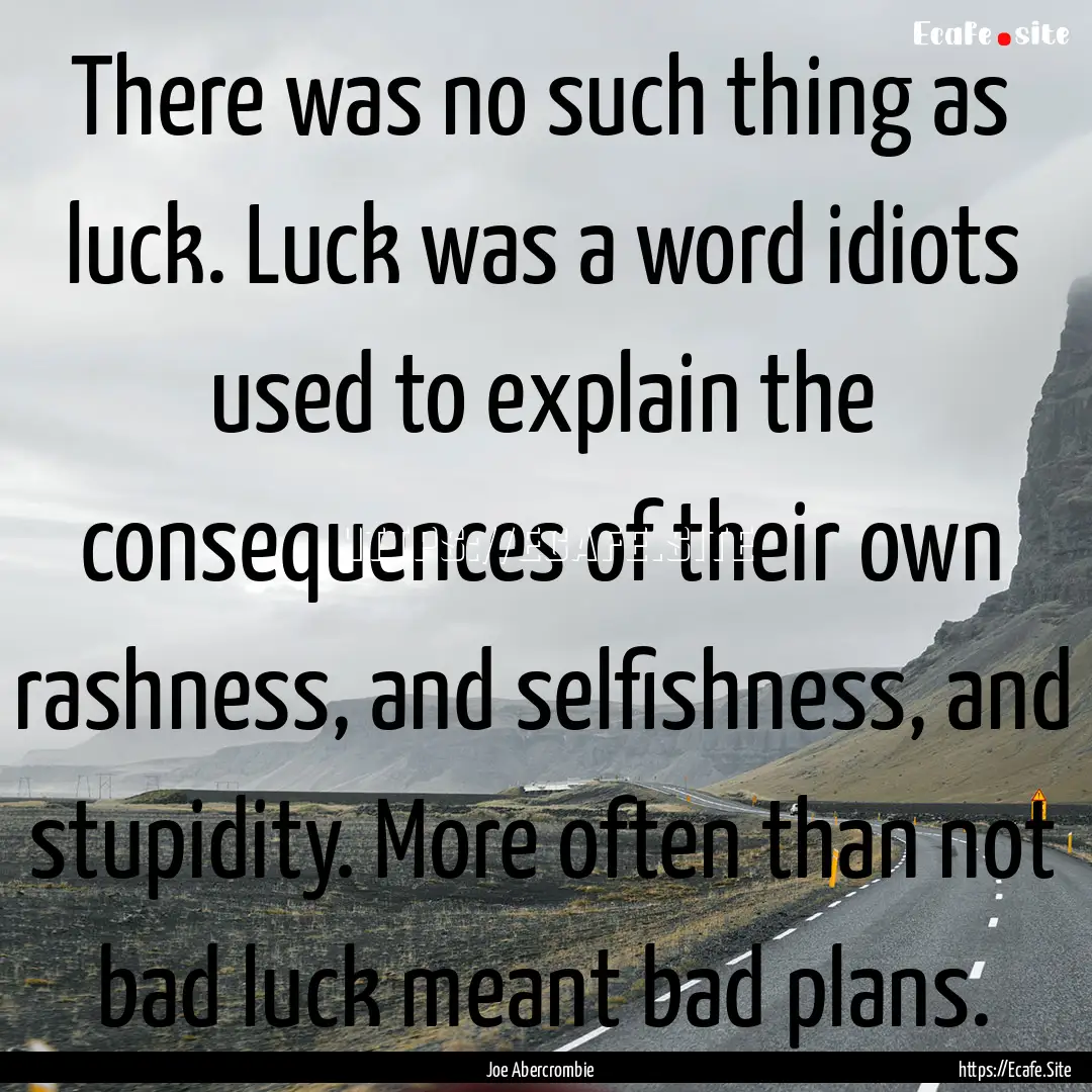 There was no such thing as luck. Luck was.... : Quote by Joe Abercrombie