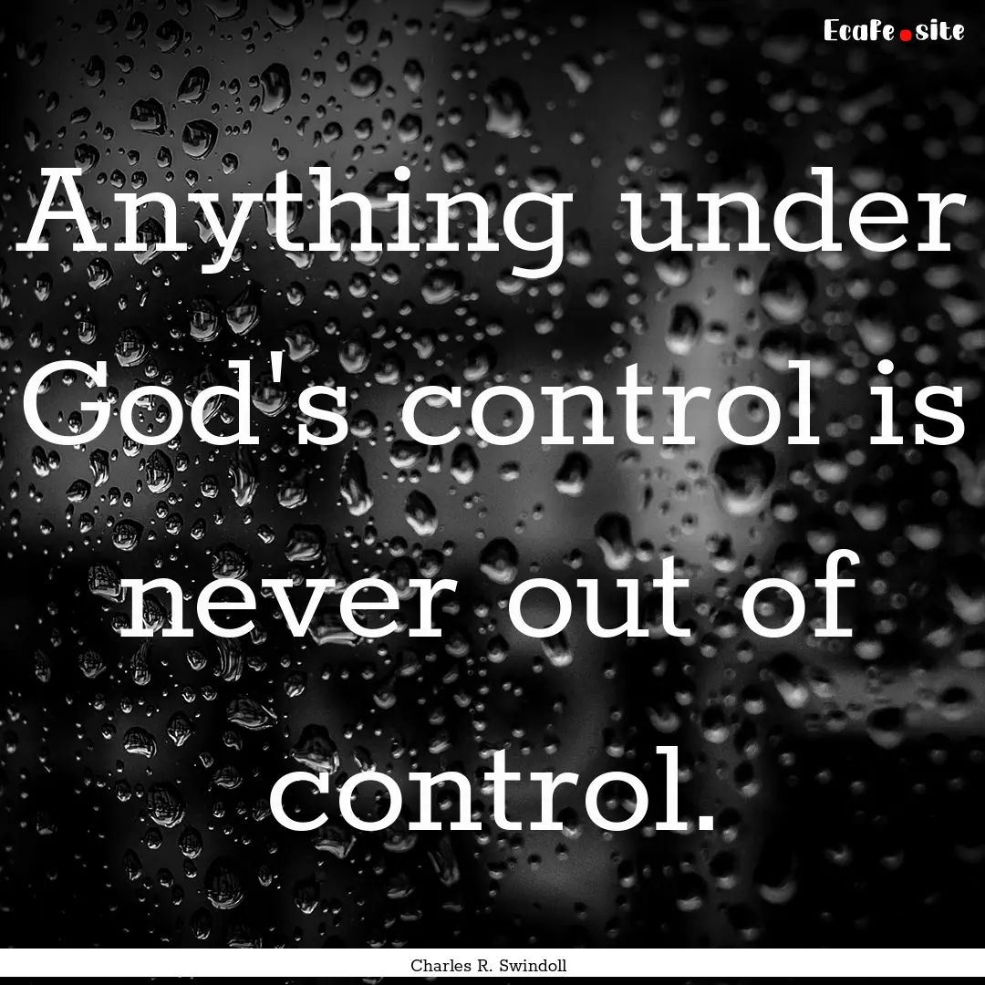 Anything under God's control is never out.... : Quote by Charles R. Swindoll