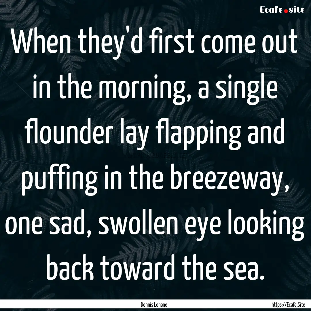 When they'd first come out in the morning,.... : Quote by Dennis Lehane