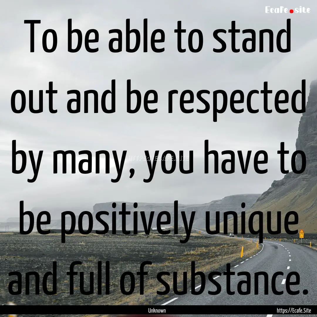 To be able to stand out and be respected.... : Quote by Unknown