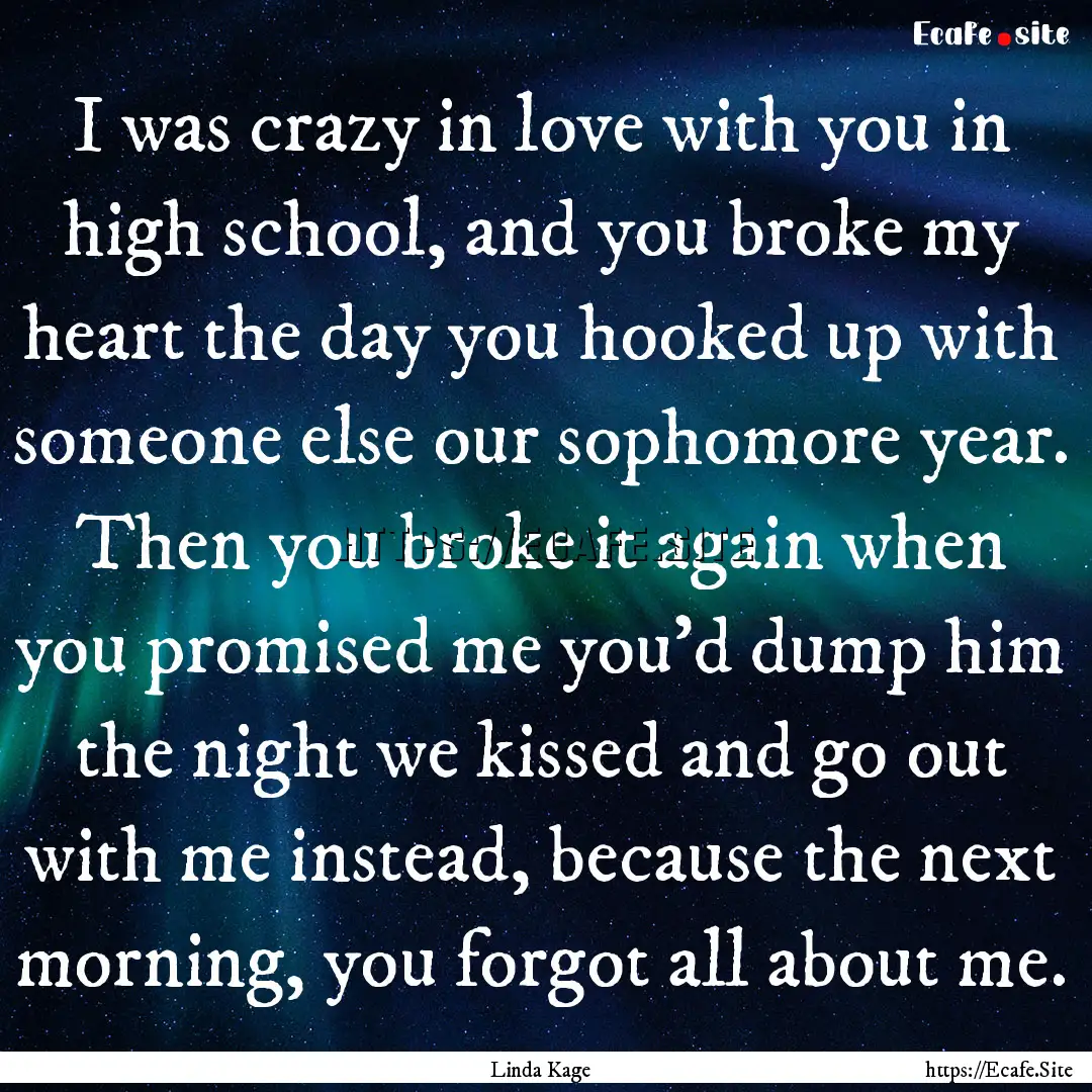 I was crazy in love with you in high school,.... : Quote by Linda Kage