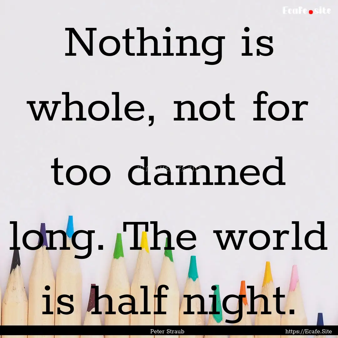 Nothing is whole, not for too damned long..... : Quote by Peter Straub