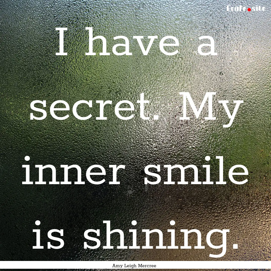 I have a secret. My inner smile is shining..... : Quote by Amy Leigh Mercree