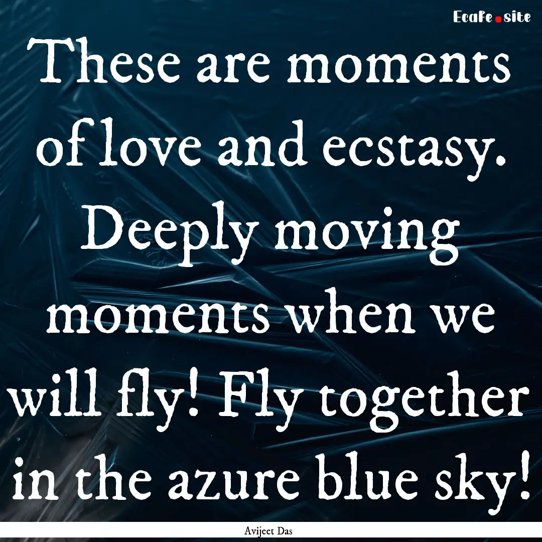 These are moments of love and ecstasy. Deeply.... : Quote by Avijeet Das