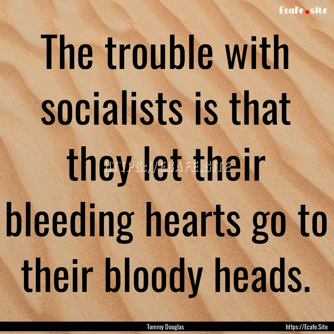 The trouble with socialists is that they.... : Quote by Tommy Douglas