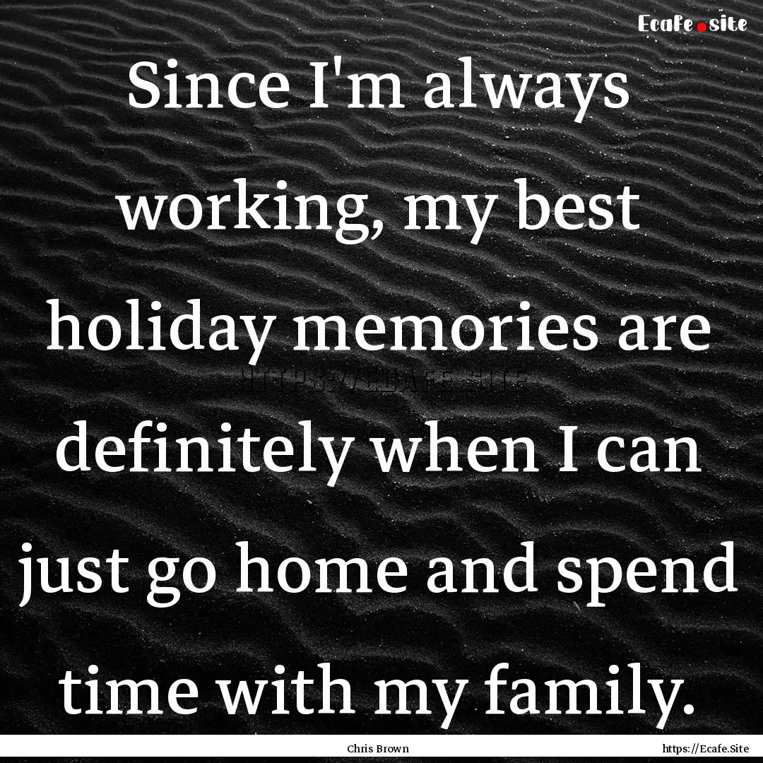 Since I'm always working, my best holiday.... : Quote by Chris Brown