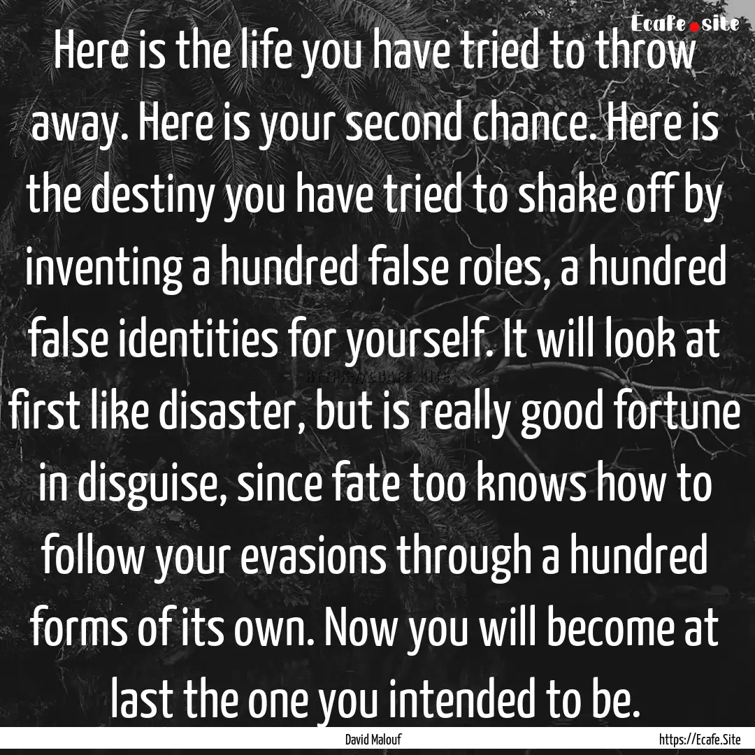 Here is the life you have tried to throw.... : Quote by David Malouf