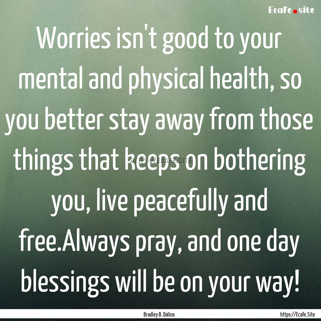 Worries isn't good to your mental and physical.... : Quote by Bradley B. Dalina