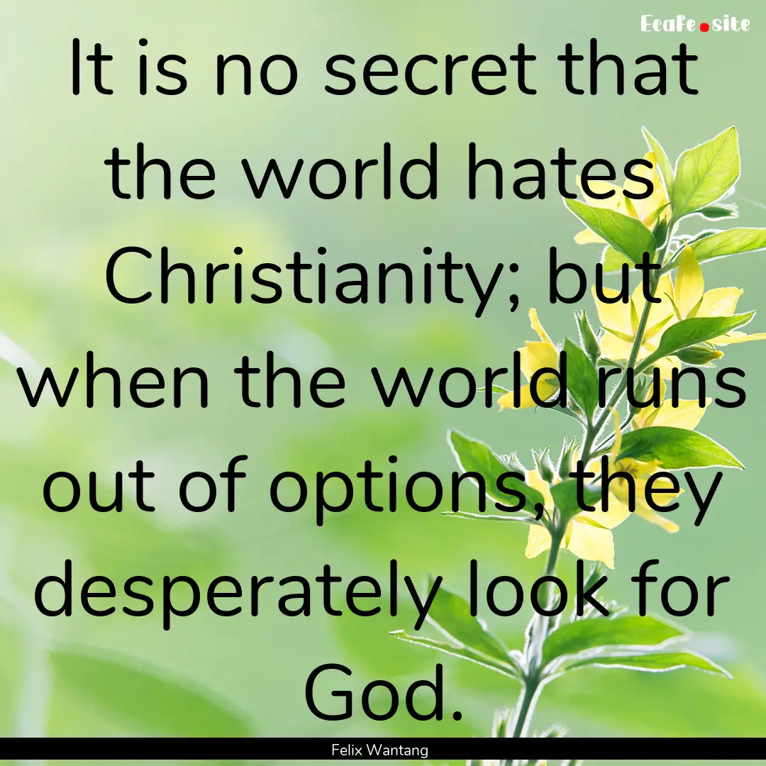 It is no secret that the world hates Christianity;.... : Quote by Felix Wantang