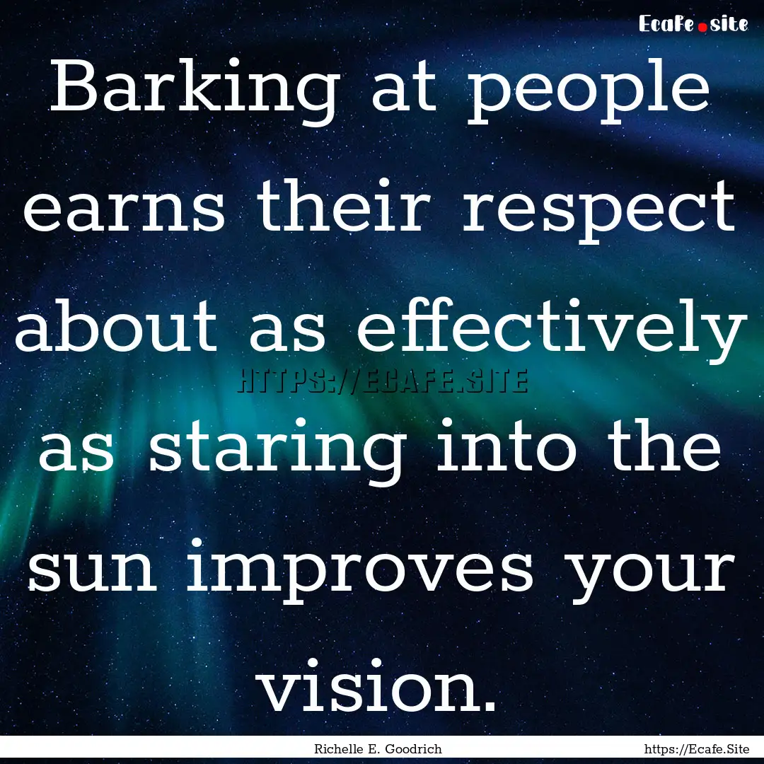 Barking at people earns their respect about.... : Quote by Richelle E. Goodrich