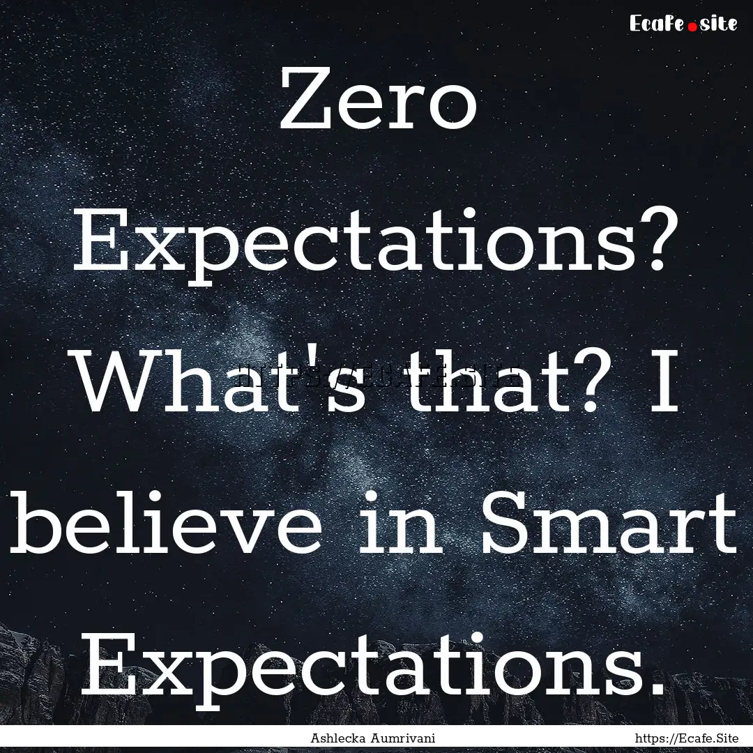 Zero Expectations? What's that? I believe.... : Quote by Ashlecka Aumrivani