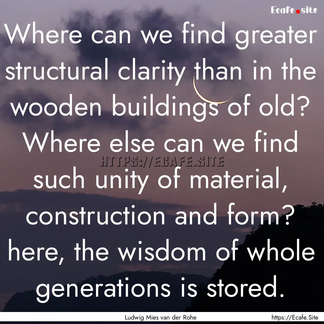 Where can we find greater structural clarity.... : Quote by Ludwig Mies van der Rohe