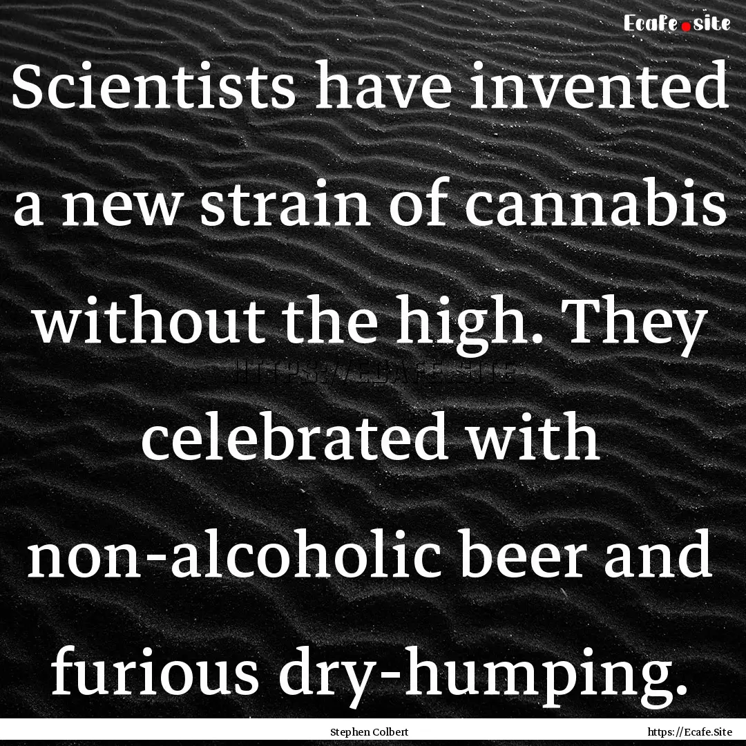 Scientists have invented a new strain of.... : Quote by Stephen Colbert