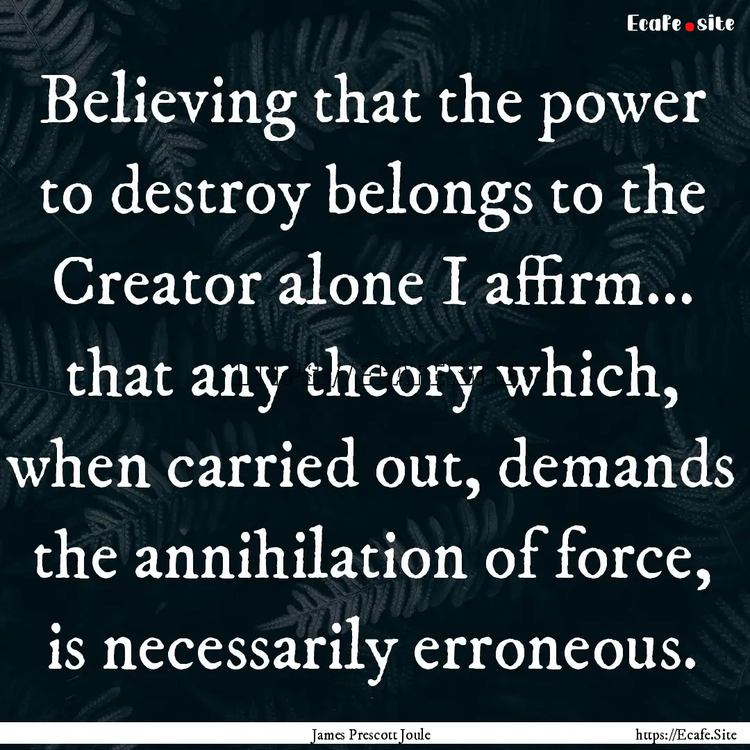 Believing that the power to destroy belongs.... : Quote by James Prescott Joule