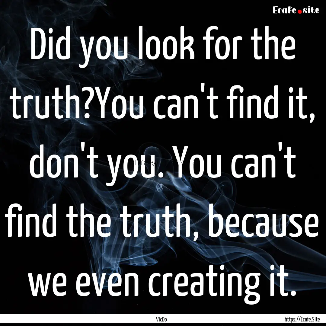 Did you look for the truth?You can't find.... : Quote by VicDo