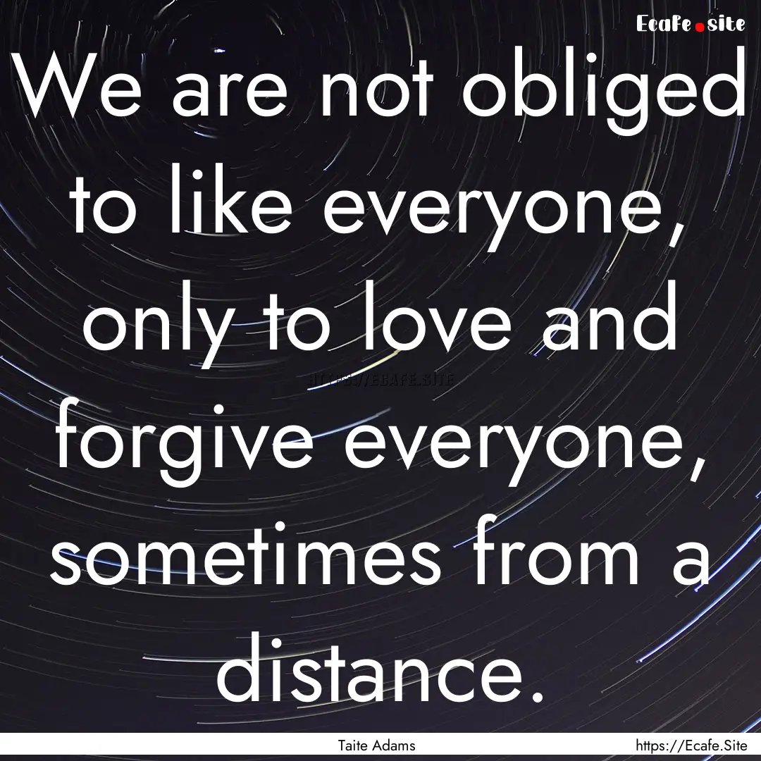 We are not obliged to like everyone, only.... : Quote by Taite Adams