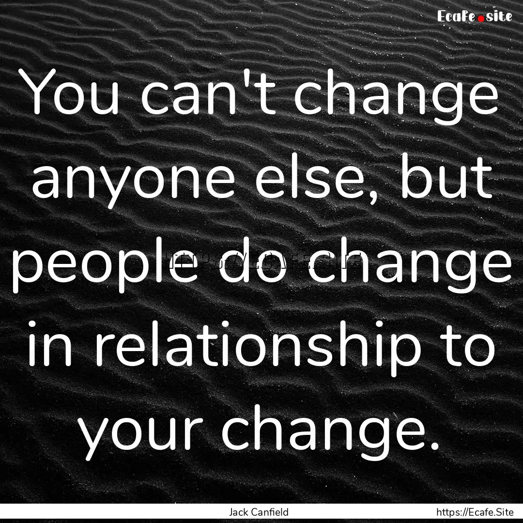 You can't change anyone else, but people.... : Quote by Jack Canfield