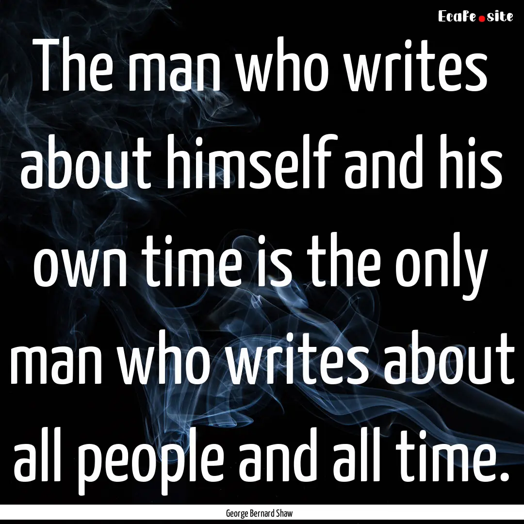 The man who writes about himself and his.... : Quote by George Bernard Shaw