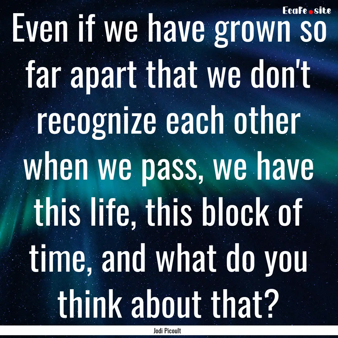 Even if we have grown so far apart that we.... : Quote by Jodi Picoult