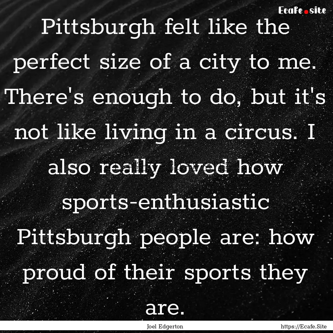 Pittsburgh felt like the perfect size of.... : Quote by Joel Edgerton